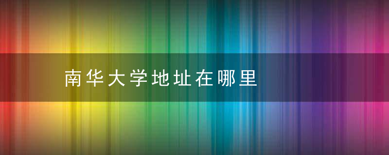 南华大学地址在哪里
