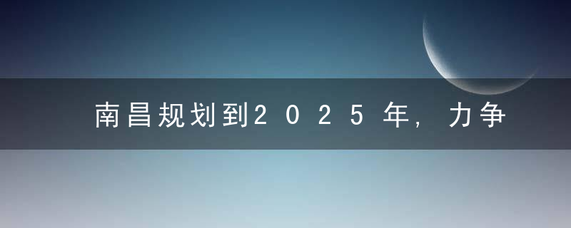 南昌规划到2025年,力争国际及地区通航城市突破10