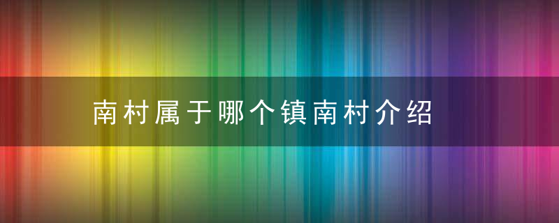 南村属于哪个镇南村介绍，北京市顺义区河南村属于哪个镇