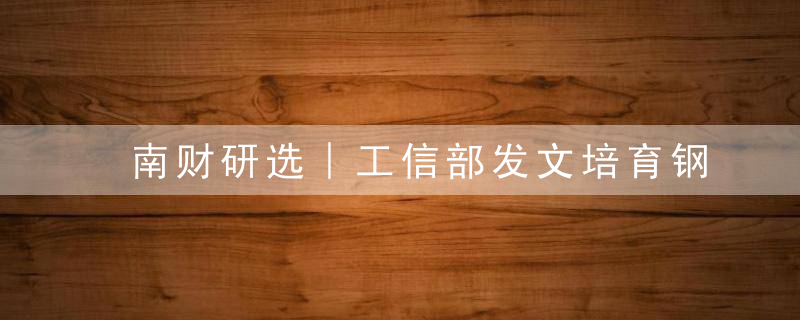 南财研选︱工信部发文培育钢铁领航企业,基建发力点助推