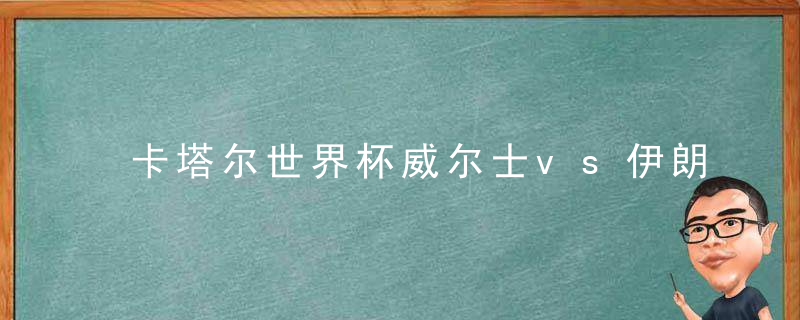 卡塔尔世界杯威尔士vs伊朗预测