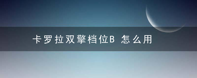 卡罗拉双擎档位B怎么用