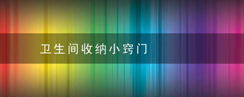 卫生间收纳小窍门，卫生间收纳方法简直绝了