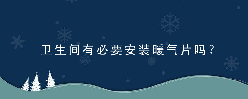 卫生间有必要安装暖气片吗？卫生间安装哪种取暖器比较好？