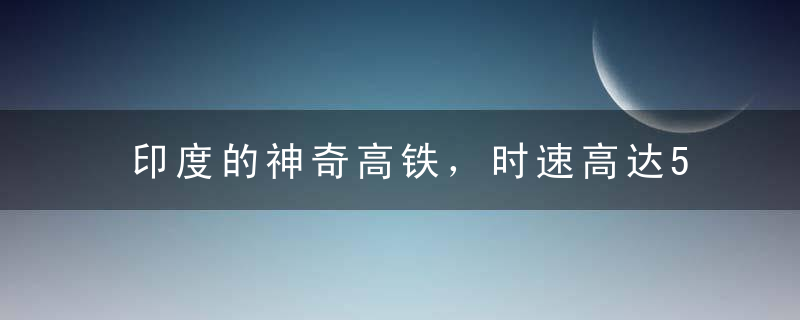 印度的神奇高铁，时速高达544公里，你敢坐吗?