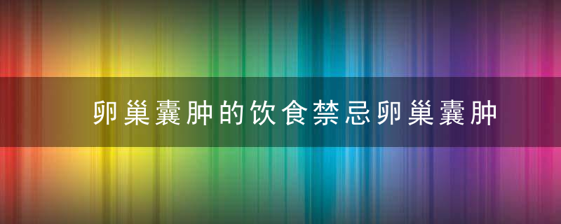 卵巢囊肿的饮食禁忌卵巢囊肿患者需要注意什么