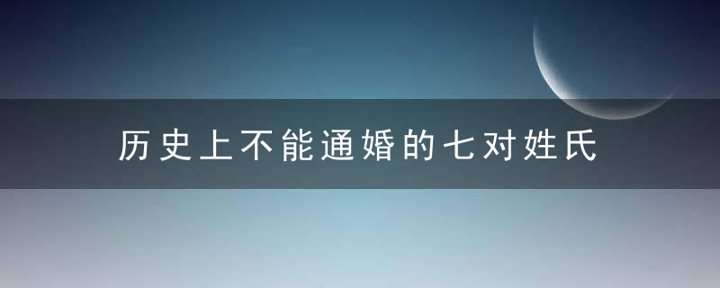 历史上不能通婚的七对姓氏