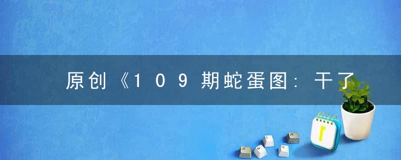 原创《109期蛇蛋图:干了什么坏事,被主人罚站了吧》打一生肖