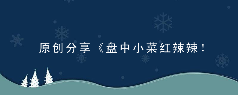 原创分享《盘中小菜红辣辣！白雪绿山半初醒》打一生肖指什么意思