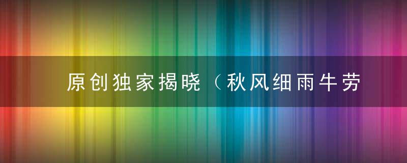 原创独家揭晓（秋风细雨牛劳作，黄鼠拜鸡惹龙怒秋）指什么生肖