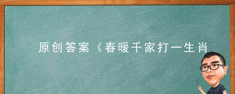 原创答案《春暖千家打一生肖》是什么生肖《春暖千家》打一动物