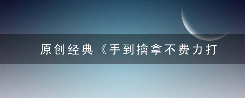 原创经典《手到擒拿不费力打一生肖》是什么生肖指什么动物