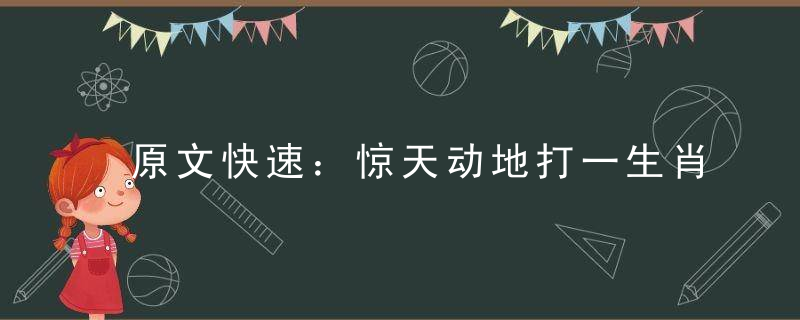 原文快速：惊天动地打一生肖指什么生肖惊天动地是什么动物