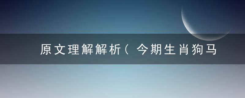 原文理解解析(今期生肖狗马猴，一三二五四四来)打一生肖动物