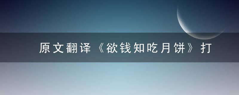 原文翻译《欲钱知吃月饼》打一生肖是什么动物