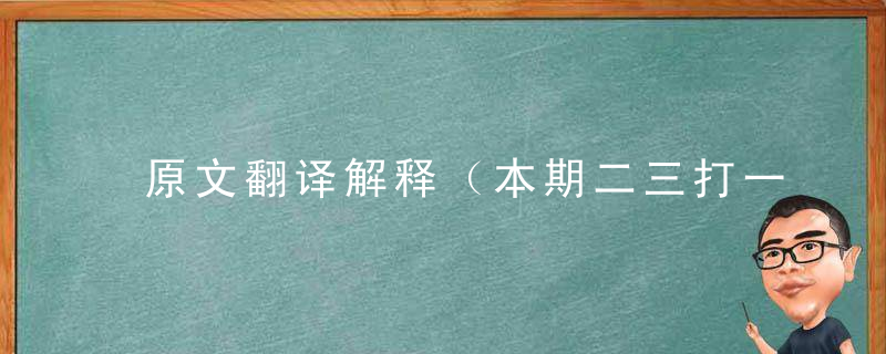 原文翻译解释（本期二三打一生肖）本期二三指什么生肖