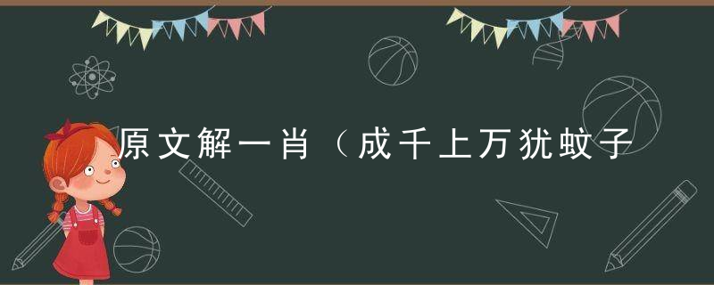 原文解一肖（成千上万犹蚊子，人多势众力量大）指什么意思