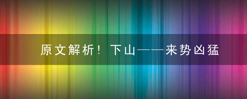 原文解析!下山——来势凶猛打一生肖答案是什么动物