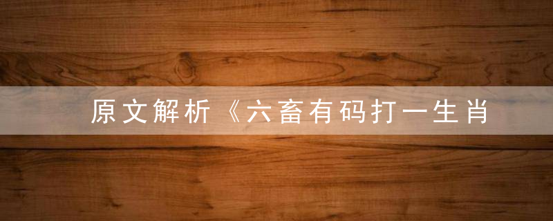 原文解析《六畜有码打一生肖，六畜有码打一动物》指什么动物