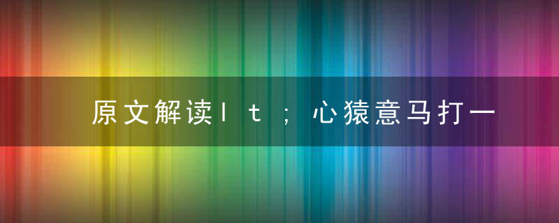 原文解读lt;心猿意马打一生肖gt;是什么意思指什么生肖