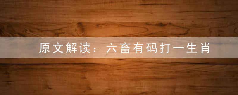 原文解读：六畜有码打一生肖是什么生肖六畜有码指什么意思