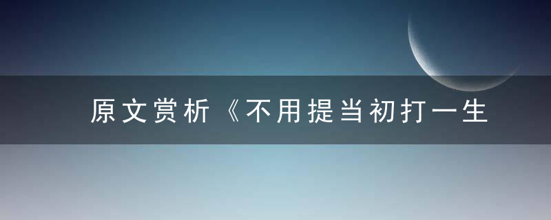 原文赏析《不用提当初打一生肖》是什么生肖指什么动物