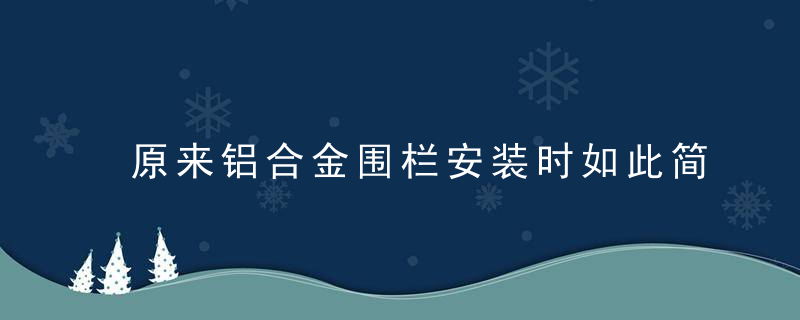 原来铝合金围栏安装时如此简单,不看真是不知道啊