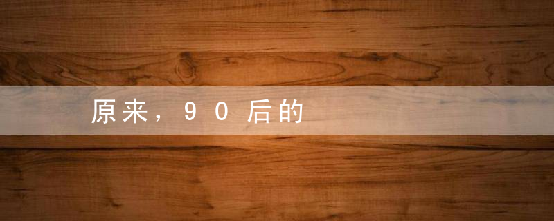 原来，90后的