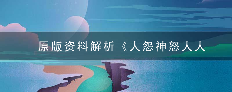 原版资料解析《人怨神怒人人嘛，怒火中烧难平息》打一生肖