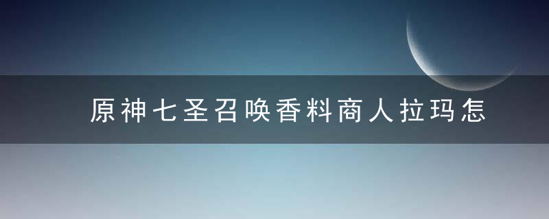 原神七圣召唤香料商人拉玛怎么打-七圣召唤香料商人拉玛打法攻略
