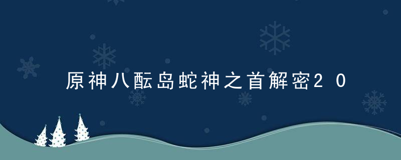 原神八酝岛蛇神之首解密2022（原神稻妻神无冢与八酝岛机关立方解密）