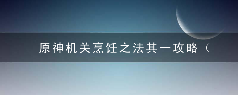 原神机关烹饪之法其一攻略（食谱文心豆腐的获取）