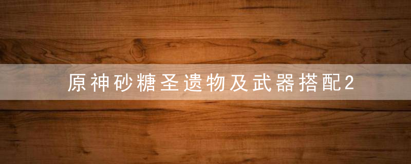 原神砂糖圣遗物及武器搭配2022（1000精通砂糖扩散多少伤害）