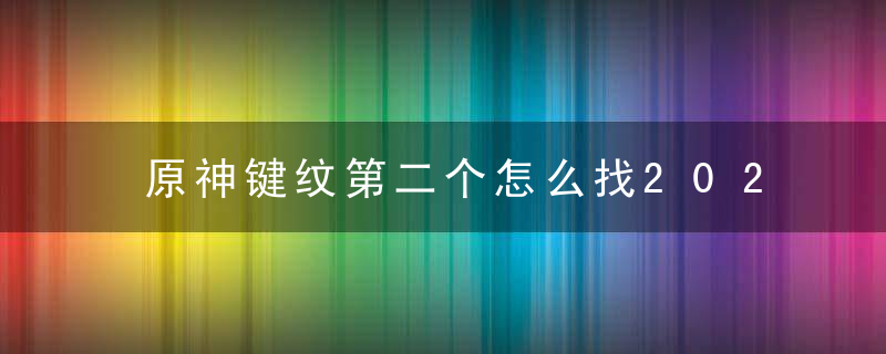 原神键纹第二个怎么找2022（原神渊下宫59个键纹全收集攻略）