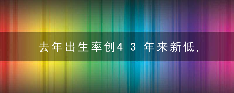 去年出生率创43年来新低,“宝宝去哪儿了”