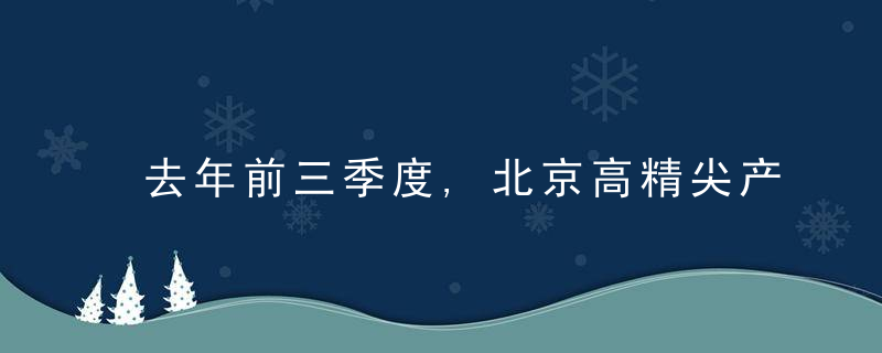 去年前三季度,北京高精尖产业实现收入28700亿元