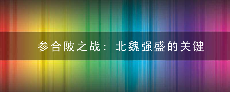 参合陂之战:北魏强盛的关键一战