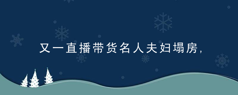 又一直播带货名人夫妇塌房,涉嫌传销被查,直播行业员工