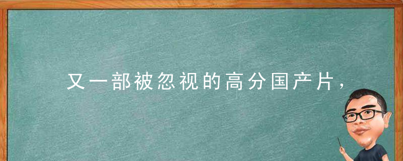 又一部被忽视的高分国产片，看完默默流了三斤泪