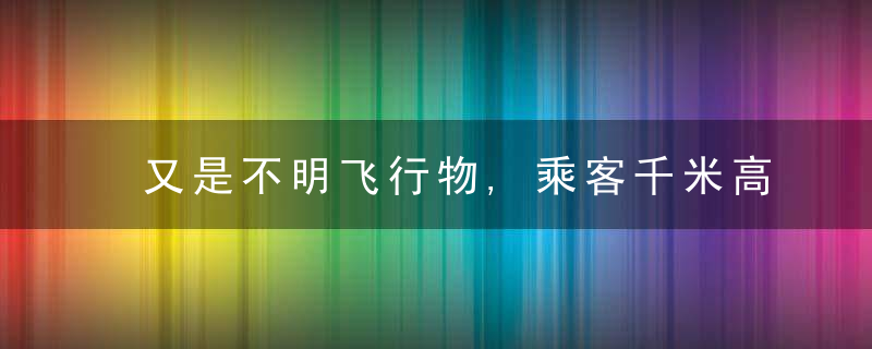 又是不明飞行物,乘客千米高空拍到UFO,全身冒白光还