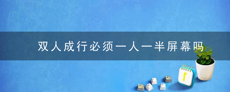 双人成行必须一人一半屏幕吗