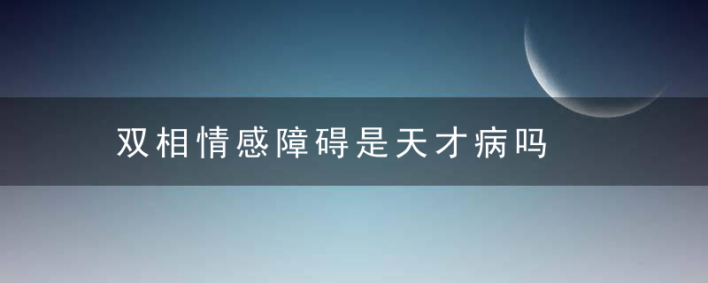 双相情感障碍是天才病吗