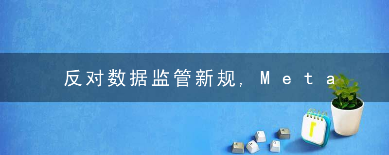 反对数据监管新规,Meta威胁退出欧洲