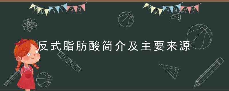 反式脂肪酸简介及主要来源