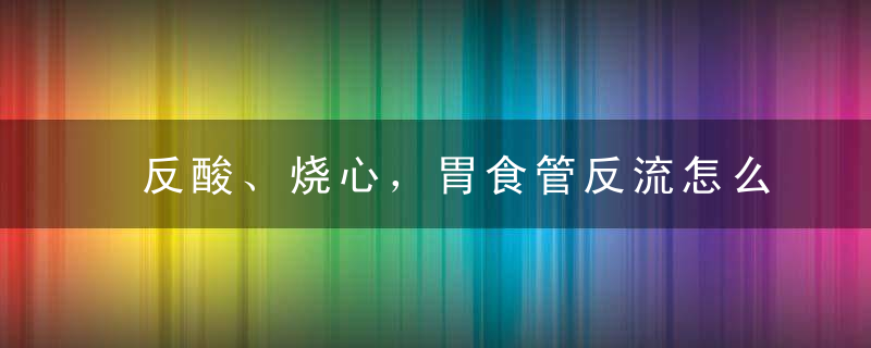 反酸、烧心，胃食管反流怎么办
