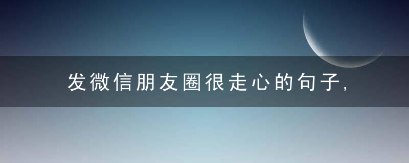 发微信朋友圈很走心的句子,你见过几句