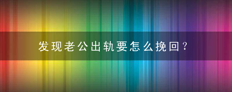 发现老公出轨要怎么挽回？