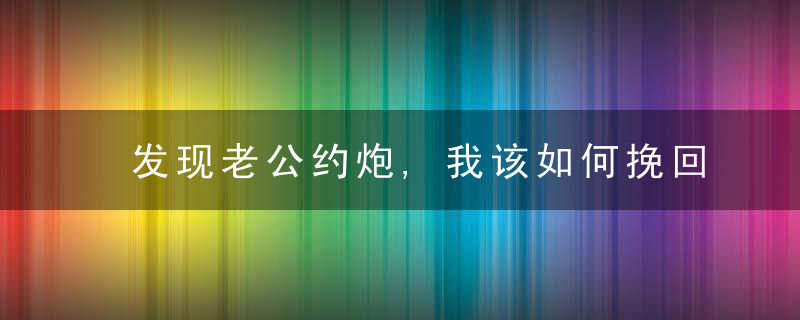 发现老公约炮,我该如何挽回婚姻?