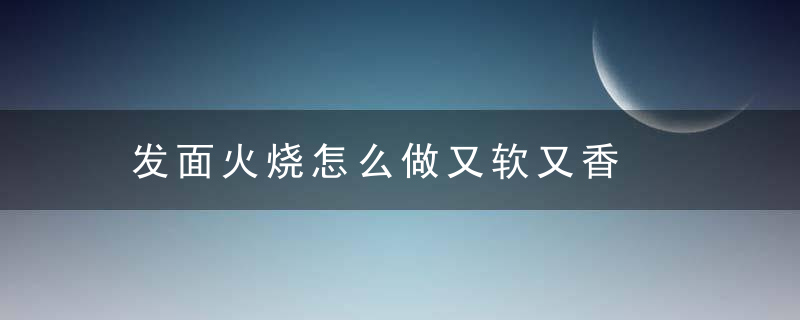 发面火烧怎么做又软又香，发面火烧的制作方法