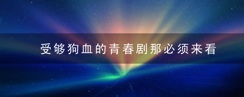 受够狗血的青春剧那必须来看看这一部了